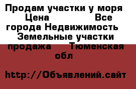 Продам участки у моря  › Цена ­ 500 000 - Все города Недвижимость » Земельные участки продажа   . Тюменская обл.